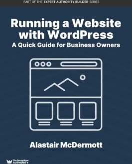 Running a Website With WordPress: A Quick Guide For Business Owners – Updated 2017 (Expert Authority Builder Series)