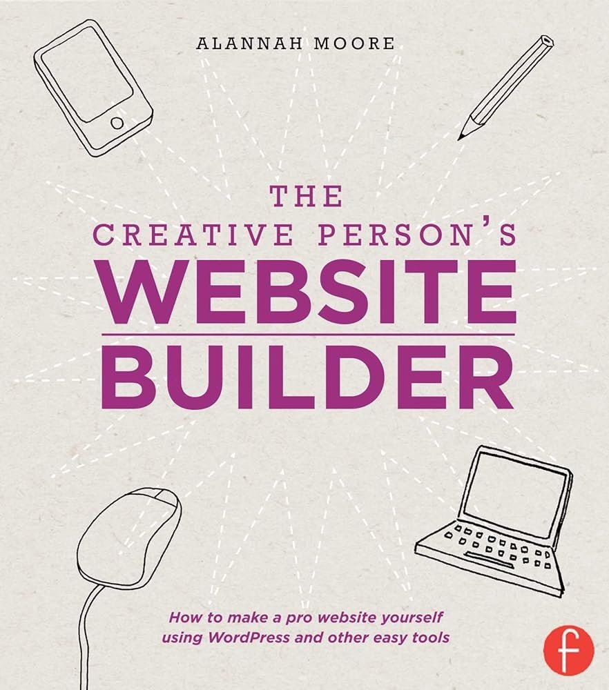 The Creative Person’s Website Builder: How to Make a Pro Website Yourself Using WordPress and Other Easy Tools